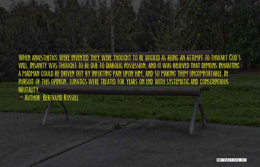 Bertrand Russell Quotes: When Anaesthetics Were Invented They Were Thought To Be Wicked As Being An Attempt To Thwart God's Will. Insanity Was