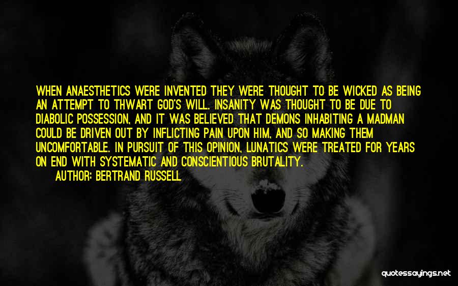 Bertrand Russell Quotes: When Anaesthetics Were Invented They Were Thought To Be Wicked As Being An Attempt To Thwart God's Will. Insanity Was
