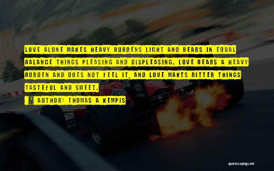 Thomas A Kempis Quotes: Love Alone Makes Heavy Burdens Light And Bears In Equal Balance Things Pleasing And Displeasing. Love Bears A Heavy Burden