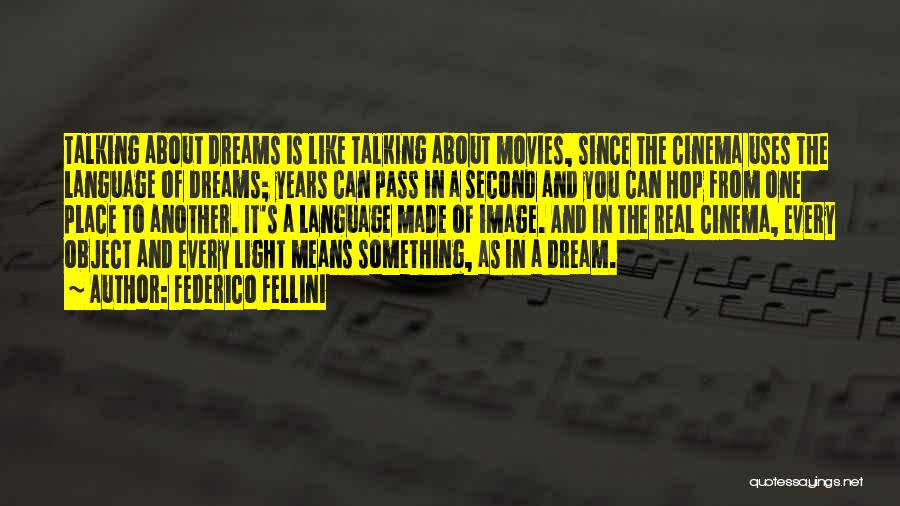 Federico Fellini Quotes: Talking About Dreams Is Like Talking About Movies, Since The Cinema Uses The Language Of Dreams; Years Can Pass In