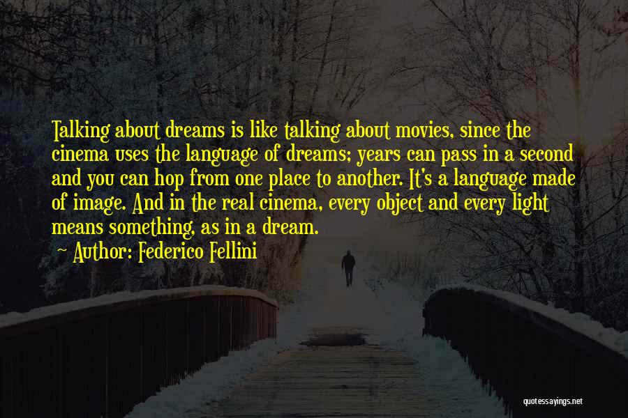 Federico Fellini Quotes: Talking About Dreams Is Like Talking About Movies, Since The Cinema Uses The Language Of Dreams; Years Can Pass In