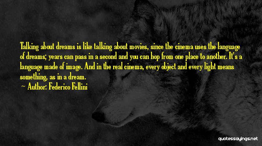 Federico Fellini Quotes: Talking About Dreams Is Like Talking About Movies, Since The Cinema Uses The Language Of Dreams; Years Can Pass In