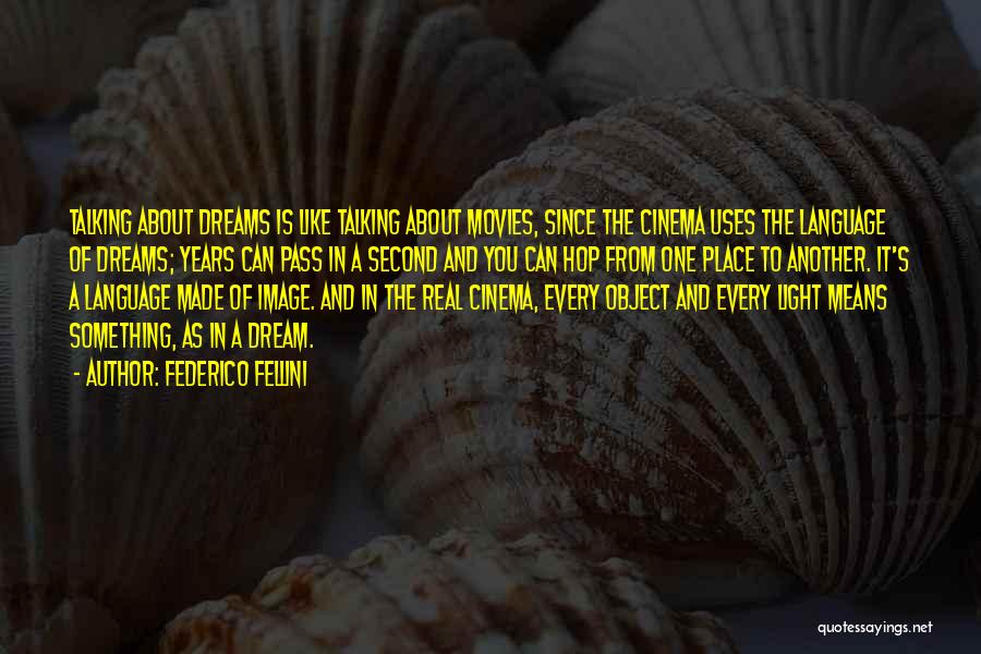 Federico Fellini Quotes: Talking About Dreams Is Like Talking About Movies, Since The Cinema Uses The Language Of Dreams; Years Can Pass In