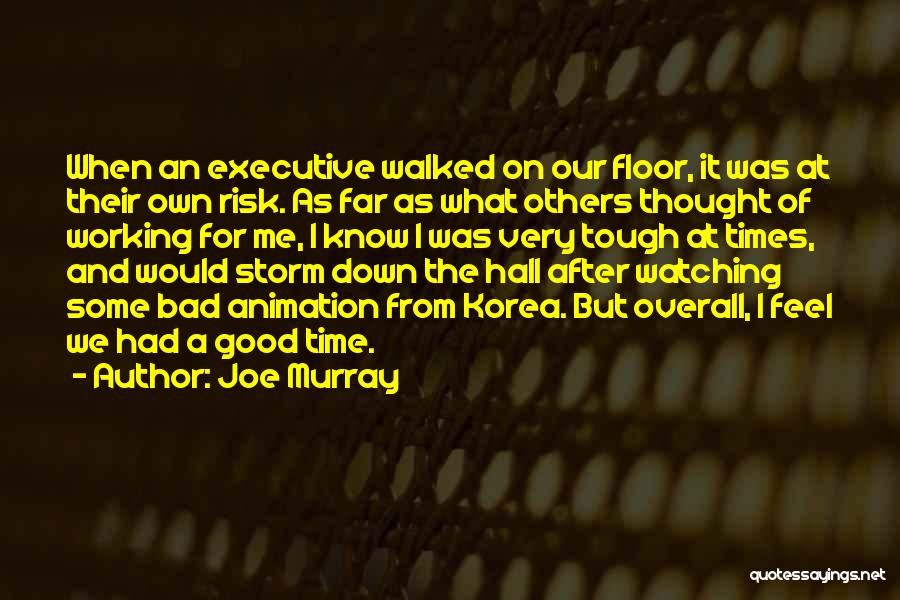 Joe Murray Quotes: When An Executive Walked On Our Floor, It Was At Their Own Risk. As Far As What Others Thought Of