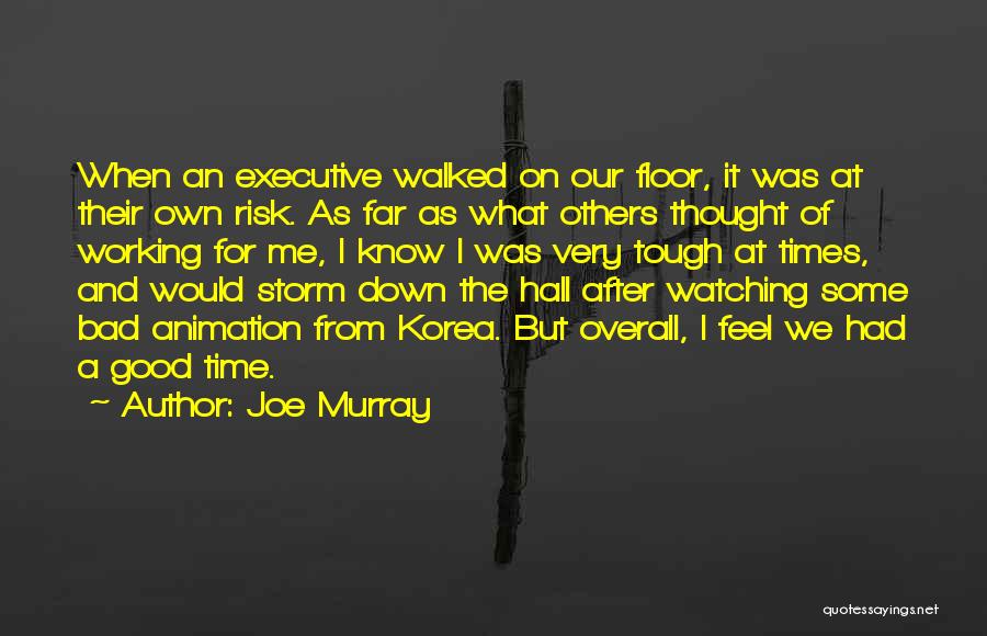 Joe Murray Quotes: When An Executive Walked On Our Floor, It Was At Their Own Risk. As Far As What Others Thought Of