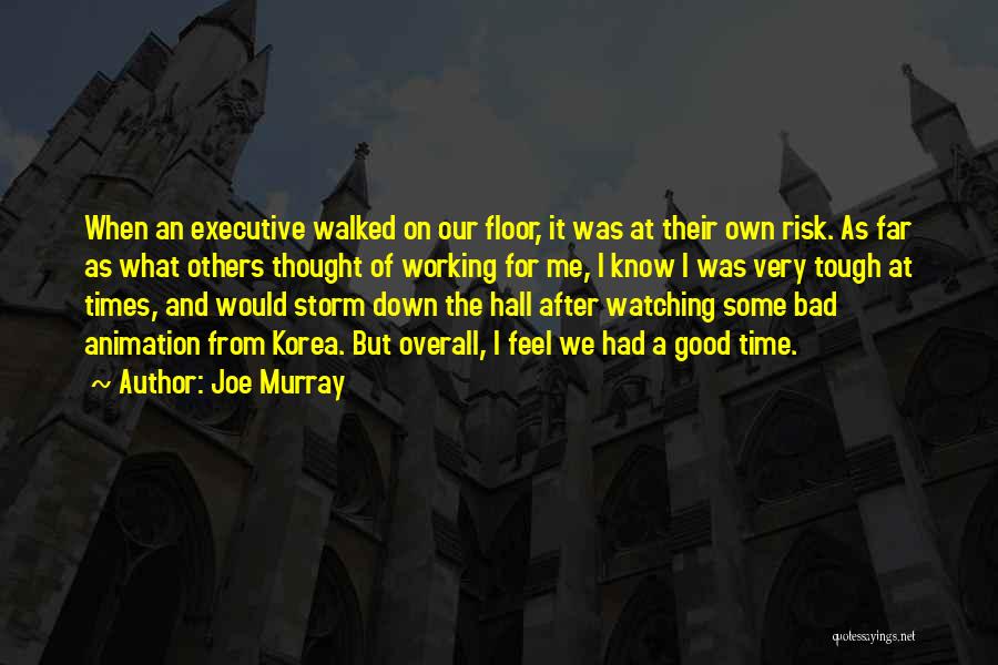 Joe Murray Quotes: When An Executive Walked On Our Floor, It Was At Their Own Risk. As Far As What Others Thought Of