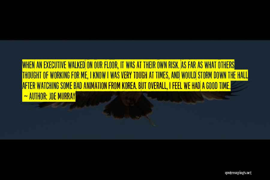 Joe Murray Quotes: When An Executive Walked On Our Floor, It Was At Their Own Risk. As Far As What Others Thought Of