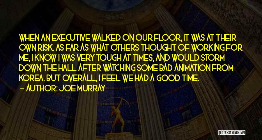 Joe Murray Quotes: When An Executive Walked On Our Floor, It Was At Their Own Risk. As Far As What Others Thought Of