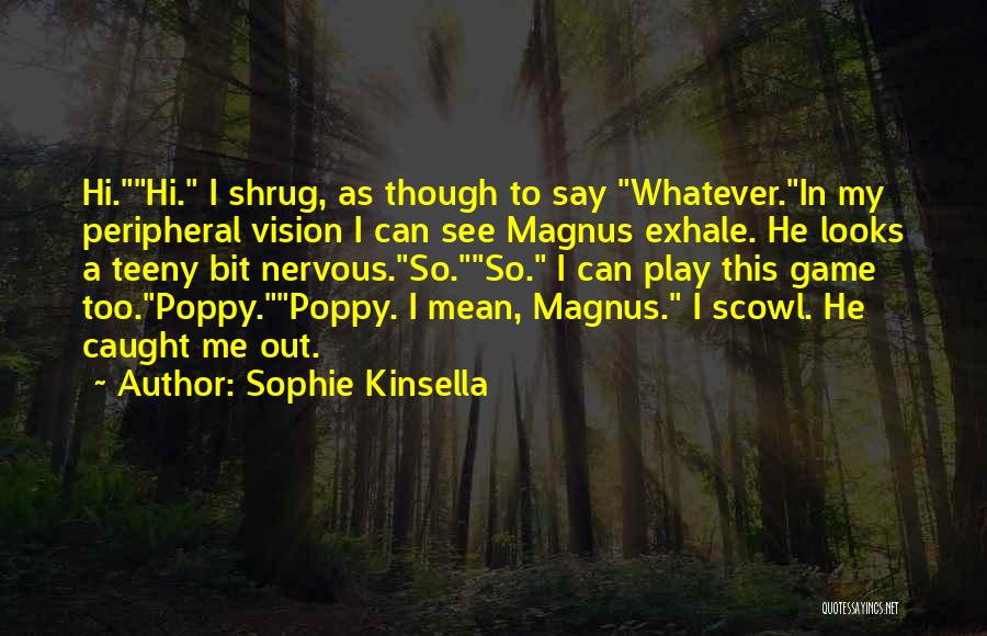 Sophie Kinsella Quotes: Hi.hi. I Shrug, As Though To Say Whatever.in My Peripheral Vision I Can See Magnus Exhale. He Looks A Teeny