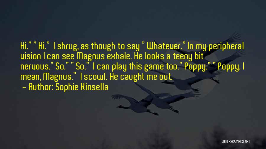 Sophie Kinsella Quotes: Hi.hi. I Shrug, As Though To Say Whatever.in My Peripheral Vision I Can See Magnus Exhale. He Looks A Teeny