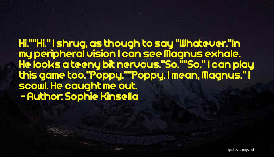 Sophie Kinsella Quotes: Hi.hi. I Shrug, As Though To Say Whatever.in My Peripheral Vision I Can See Magnus Exhale. He Looks A Teeny