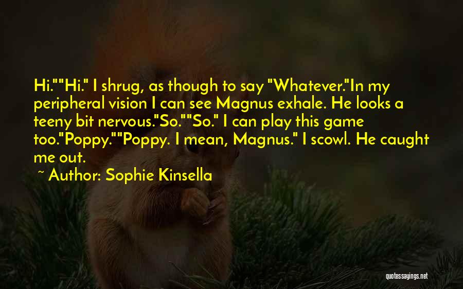 Sophie Kinsella Quotes: Hi.hi. I Shrug, As Though To Say Whatever.in My Peripheral Vision I Can See Magnus Exhale. He Looks A Teeny