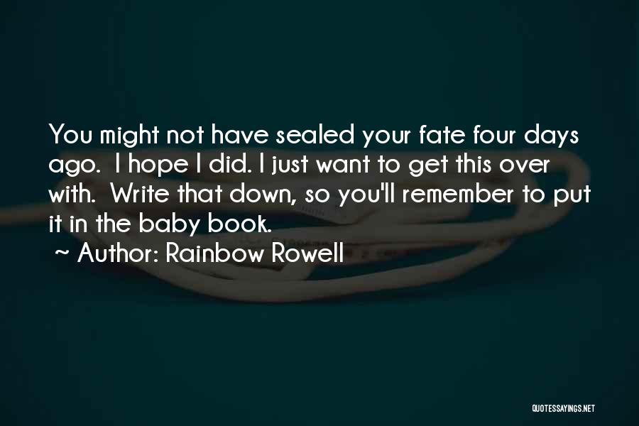 Rainbow Rowell Quotes: You Might Not Have Sealed Your Fate Four Days Ago. I Hope I Did. I Just Want To Get This