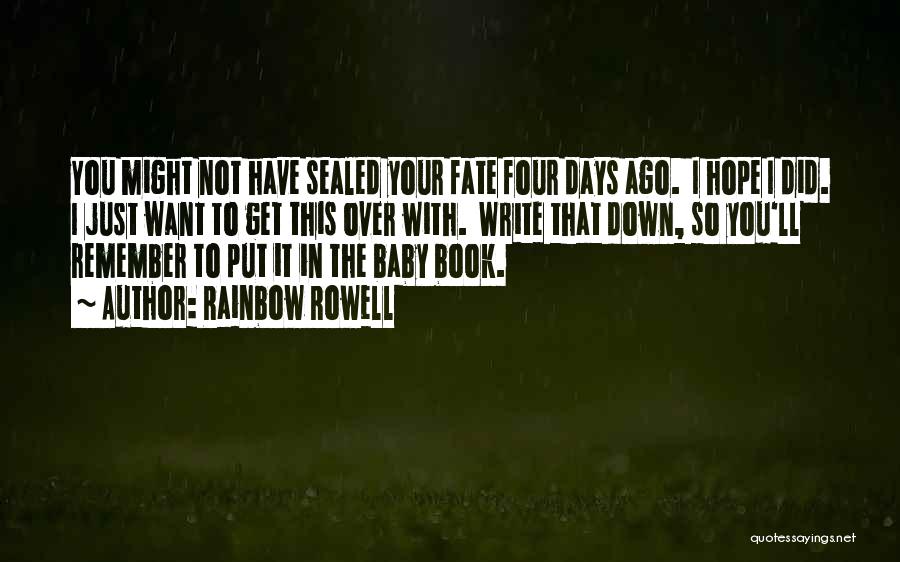 Rainbow Rowell Quotes: You Might Not Have Sealed Your Fate Four Days Ago. I Hope I Did. I Just Want To Get This