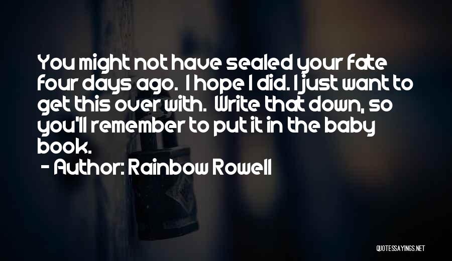 Rainbow Rowell Quotes: You Might Not Have Sealed Your Fate Four Days Ago. I Hope I Did. I Just Want To Get This