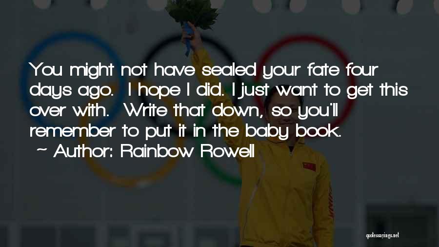 Rainbow Rowell Quotes: You Might Not Have Sealed Your Fate Four Days Ago. I Hope I Did. I Just Want To Get This