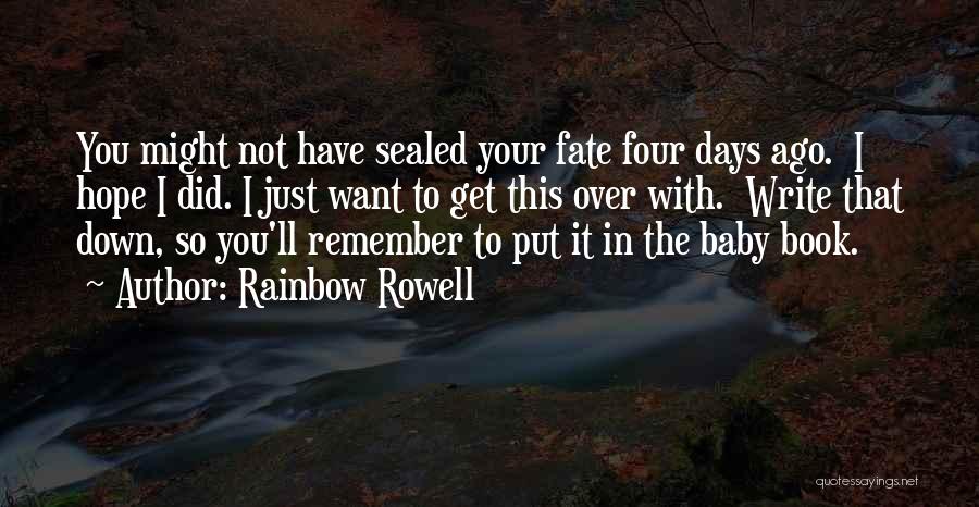 Rainbow Rowell Quotes: You Might Not Have Sealed Your Fate Four Days Ago. I Hope I Did. I Just Want To Get This