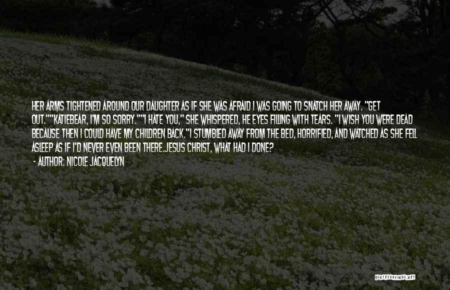 Nicole Jacquelyn Quotes: Her Arms Tightened Around Our Daughter As If She Was Afraid I Was Going To Snatch Her Away. Get Out.katiebear,