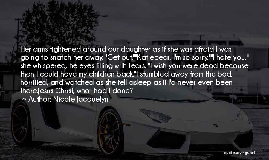 Nicole Jacquelyn Quotes: Her Arms Tightened Around Our Daughter As If She Was Afraid I Was Going To Snatch Her Away. Get Out.katiebear,