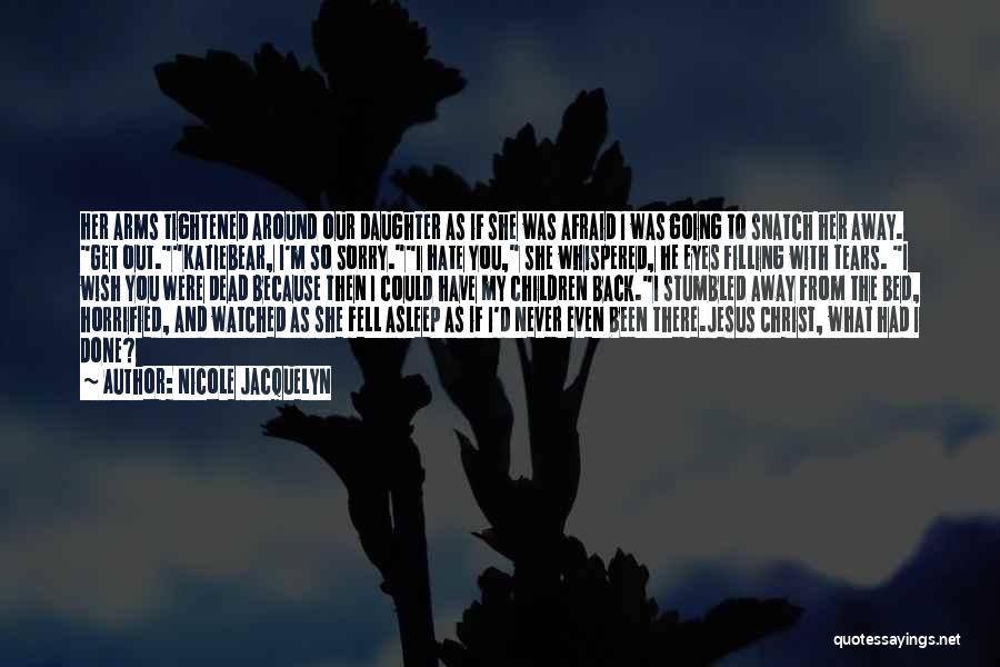 Nicole Jacquelyn Quotes: Her Arms Tightened Around Our Daughter As If She Was Afraid I Was Going To Snatch Her Away. Get Out.katiebear,