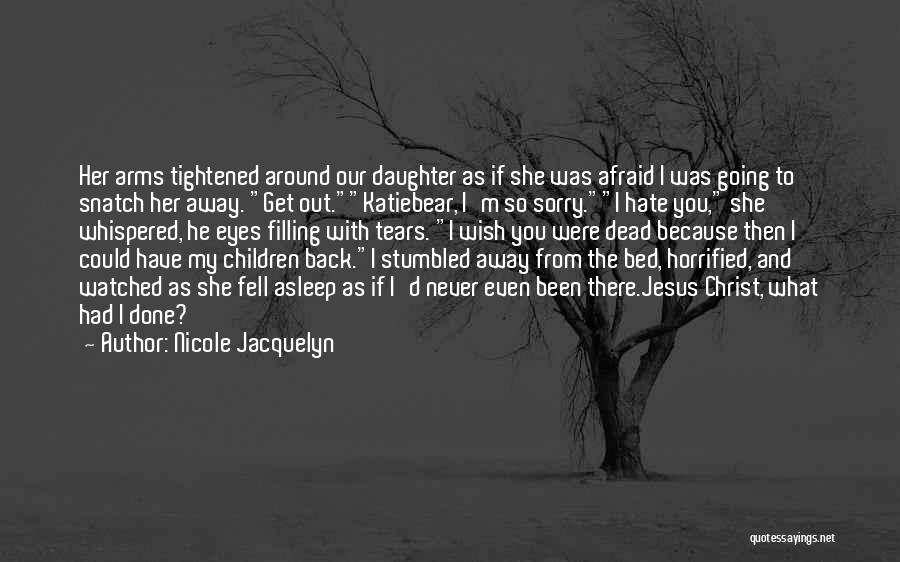 Nicole Jacquelyn Quotes: Her Arms Tightened Around Our Daughter As If She Was Afraid I Was Going To Snatch Her Away. Get Out.katiebear,
