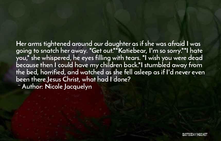 Nicole Jacquelyn Quotes: Her Arms Tightened Around Our Daughter As If She Was Afraid I Was Going To Snatch Her Away. Get Out.katiebear,