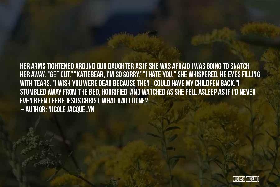 Nicole Jacquelyn Quotes: Her Arms Tightened Around Our Daughter As If She Was Afraid I Was Going To Snatch Her Away. Get Out.katiebear,