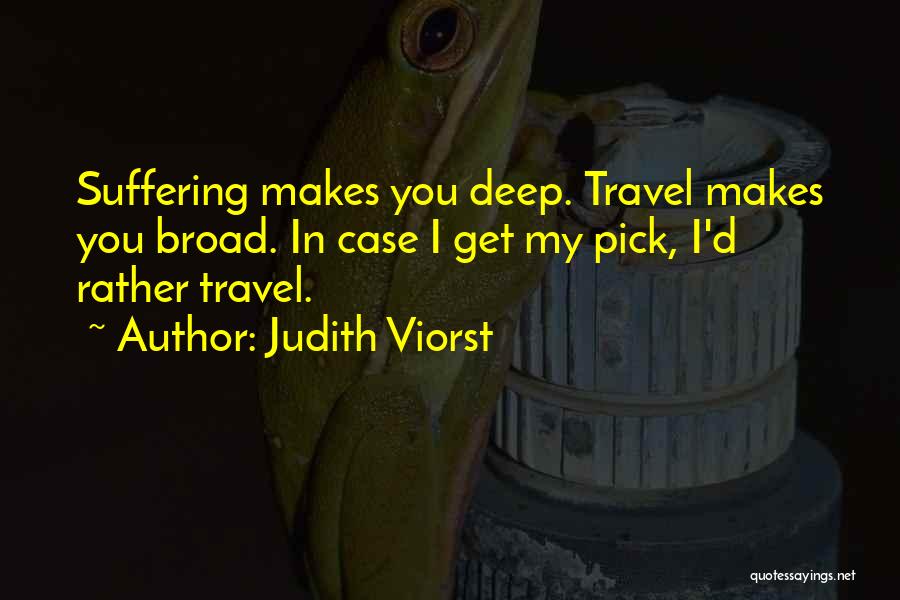 Judith Viorst Quotes: Suffering Makes You Deep. Travel Makes You Broad. In Case I Get My Pick, I'd Rather Travel.