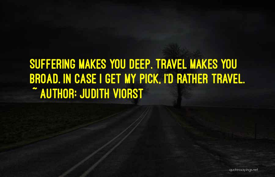 Judith Viorst Quotes: Suffering Makes You Deep. Travel Makes You Broad. In Case I Get My Pick, I'd Rather Travel.