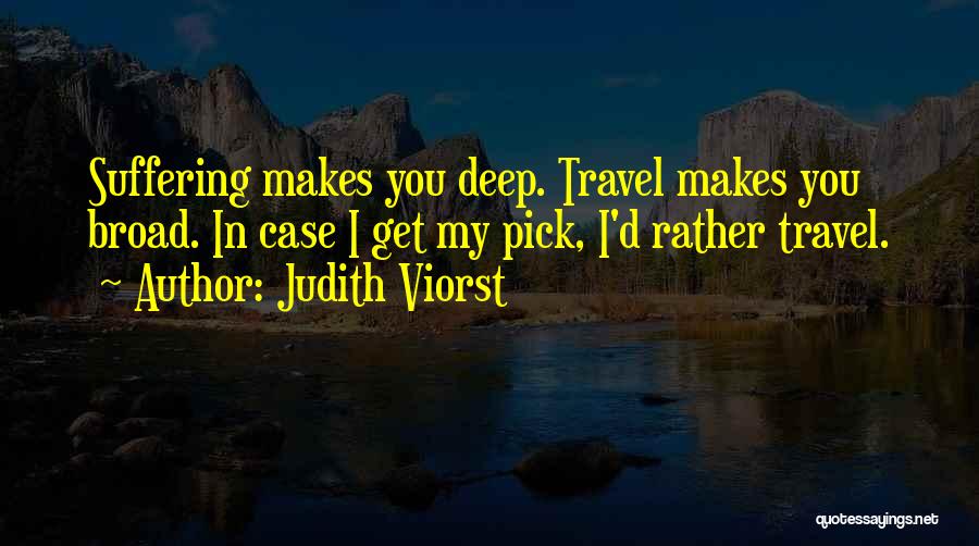 Judith Viorst Quotes: Suffering Makes You Deep. Travel Makes You Broad. In Case I Get My Pick, I'd Rather Travel.