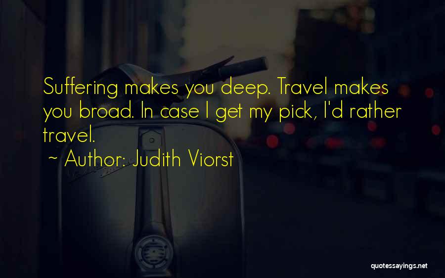 Judith Viorst Quotes: Suffering Makes You Deep. Travel Makes You Broad. In Case I Get My Pick, I'd Rather Travel.