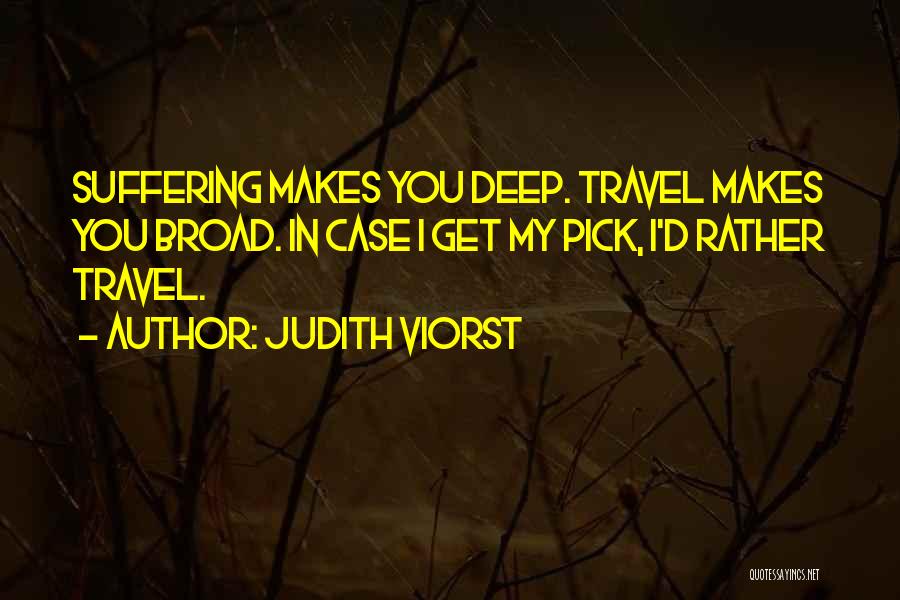 Judith Viorst Quotes: Suffering Makes You Deep. Travel Makes You Broad. In Case I Get My Pick, I'd Rather Travel.