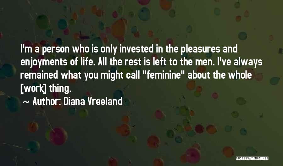 Diana Vreeland Quotes: I'm A Person Who Is Only Invested In The Pleasures And Enjoyments Of Life. All The Rest Is Left To