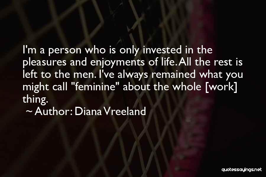 Diana Vreeland Quotes: I'm A Person Who Is Only Invested In The Pleasures And Enjoyments Of Life. All The Rest Is Left To