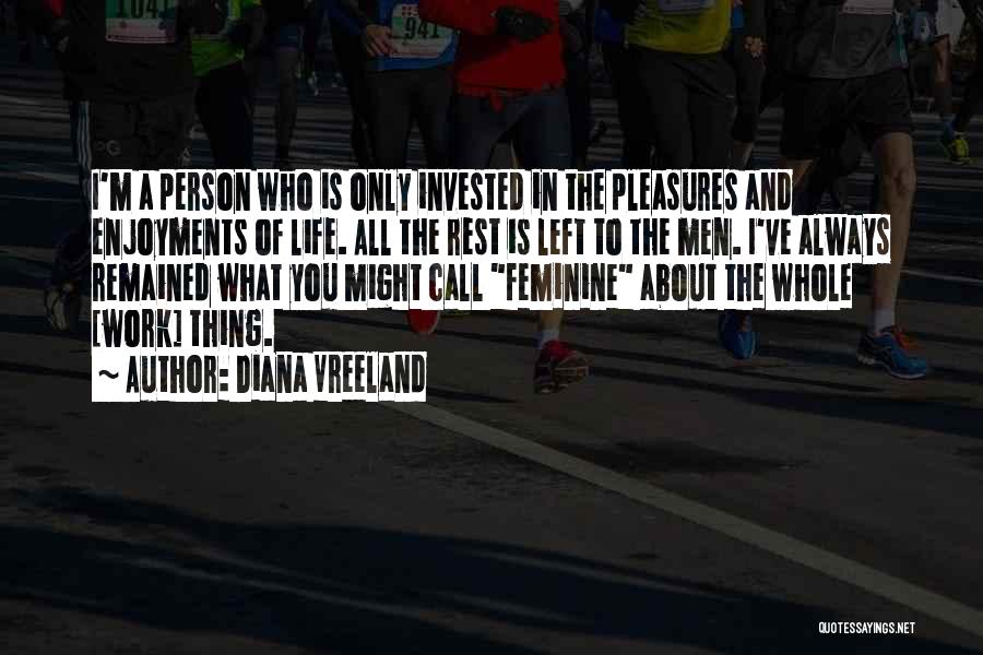 Diana Vreeland Quotes: I'm A Person Who Is Only Invested In The Pleasures And Enjoyments Of Life. All The Rest Is Left To