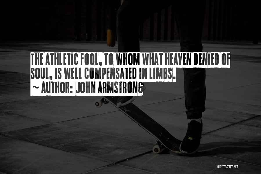 John Armstrong Quotes: The Athletic Fool, To Whom What Heaven Denied Of Soul, Is Well Compensated In Limbs.