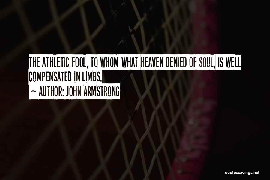 John Armstrong Quotes: The Athletic Fool, To Whom What Heaven Denied Of Soul, Is Well Compensated In Limbs.
