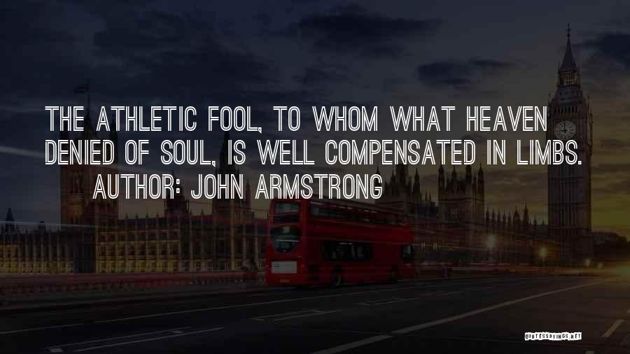 John Armstrong Quotes: The Athletic Fool, To Whom What Heaven Denied Of Soul, Is Well Compensated In Limbs.