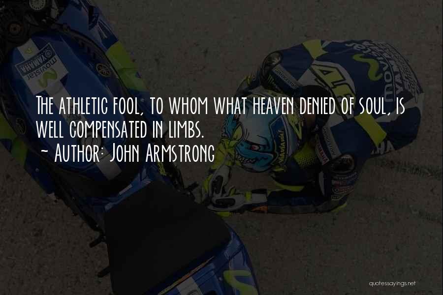 John Armstrong Quotes: The Athletic Fool, To Whom What Heaven Denied Of Soul, Is Well Compensated In Limbs.