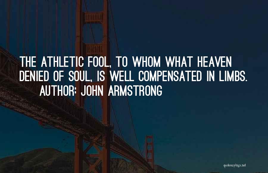 John Armstrong Quotes: The Athletic Fool, To Whom What Heaven Denied Of Soul, Is Well Compensated In Limbs.