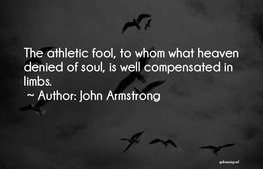 John Armstrong Quotes: The Athletic Fool, To Whom What Heaven Denied Of Soul, Is Well Compensated In Limbs.