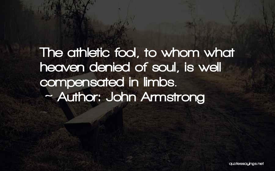 John Armstrong Quotes: The Athletic Fool, To Whom What Heaven Denied Of Soul, Is Well Compensated In Limbs.