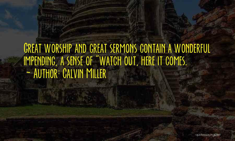 Calvin Miller Quotes: Great Worship And Great Sermons Contain A Wonderful Impending, A Sense Of Watch Out, Here It Comes.