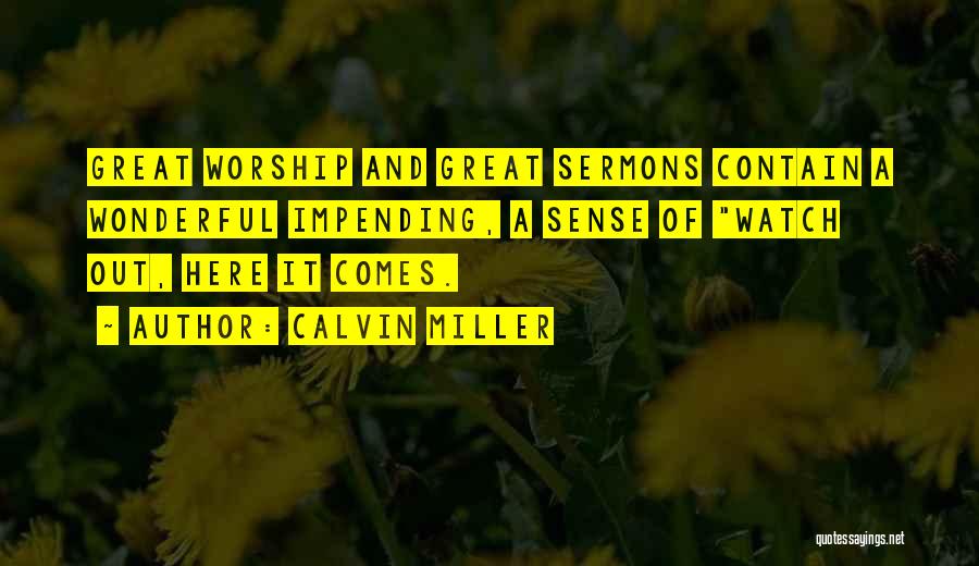 Calvin Miller Quotes: Great Worship And Great Sermons Contain A Wonderful Impending, A Sense Of Watch Out, Here It Comes.