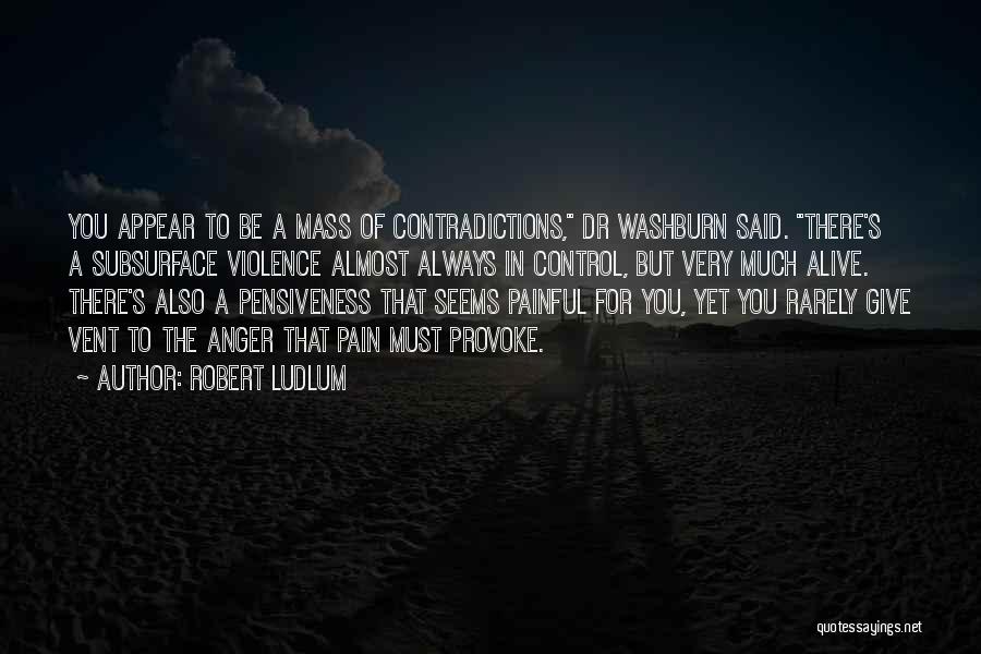 Robert Ludlum Quotes: You Appear To Be A Mass Of Contradictions, Dr Washburn Said. There's A Subsurface Violence Almost Always In Control, But