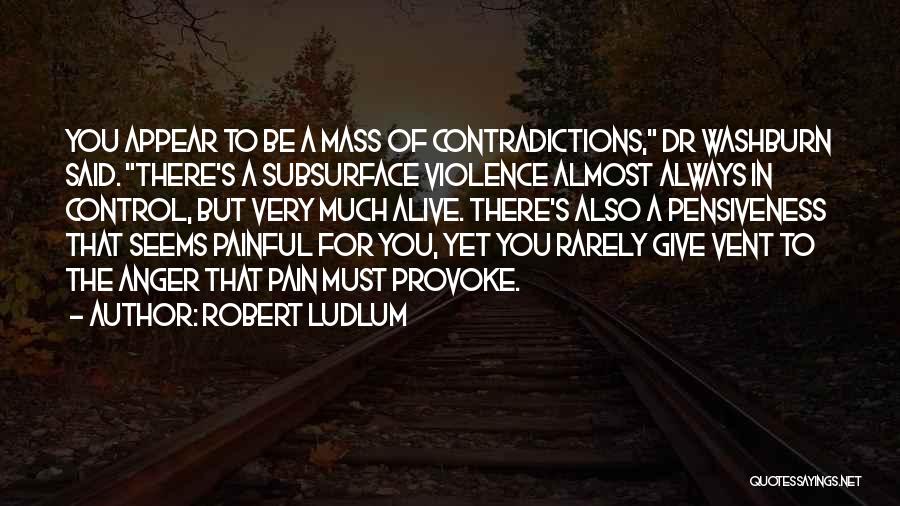 Robert Ludlum Quotes: You Appear To Be A Mass Of Contradictions, Dr Washburn Said. There's A Subsurface Violence Almost Always In Control, But