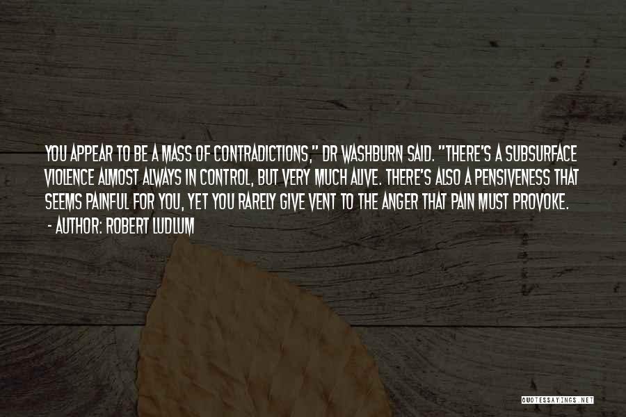 Robert Ludlum Quotes: You Appear To Be A Mass Of Contradictions, Dr Washburn Said. There's A Subsurface Violence Almost Always In Control, But