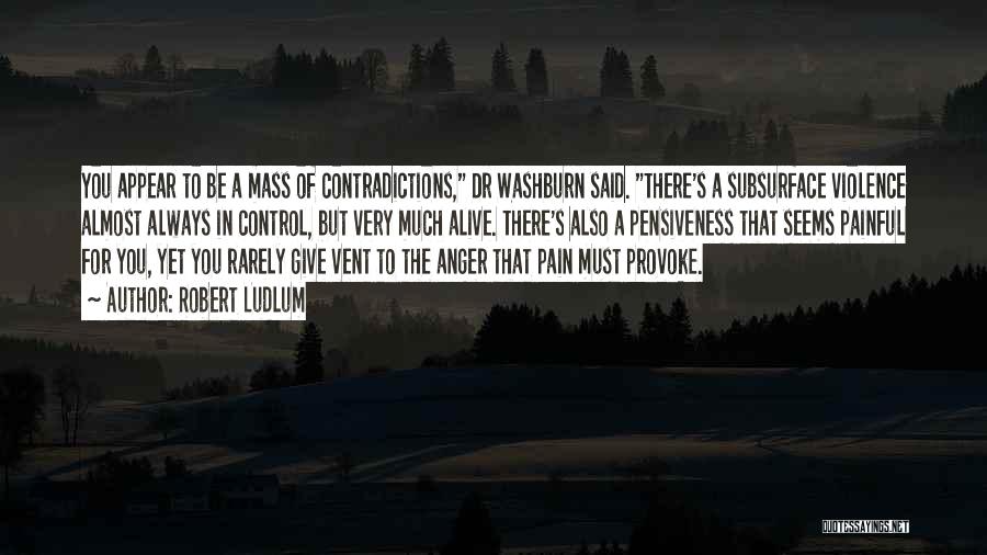 Robert Ludlum Quotes: You Appear To Be A Mass Of Contradictions, Dr Washburn Said. There's A Subsurface Violence Almost Always In Control, But