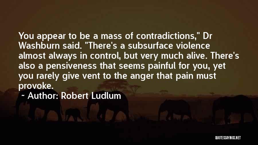 Robert Ludlum Quotes: You Appear To Be A Mass Of Contradictions, Dr Washburn Said. There's A Subsurface Violence Almost Always In Control, But