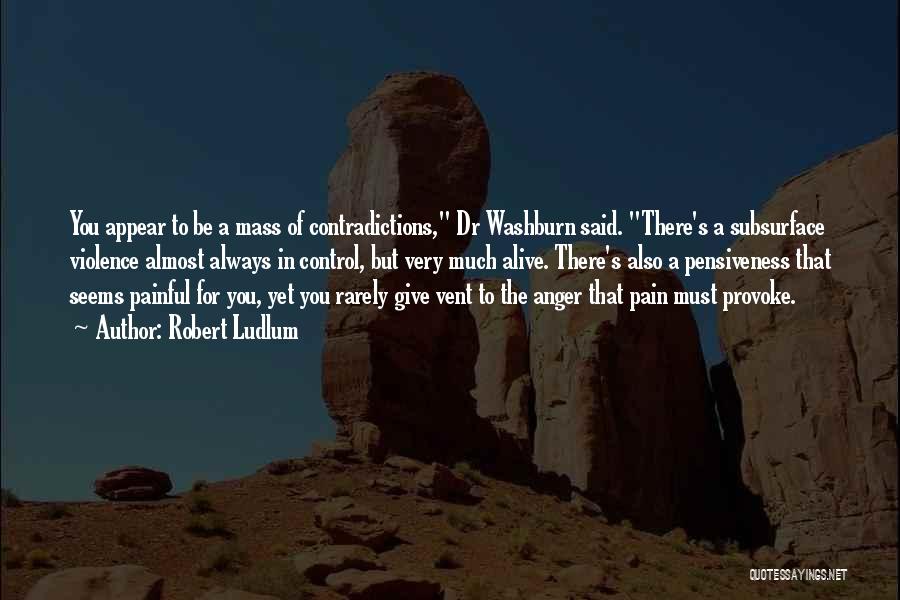 Robert Ludlum Quotes: You Appear To Be A Mass Of Contradictions, Dr Washburn Said. There's A Subsurface Violence Almost Always In Control, But